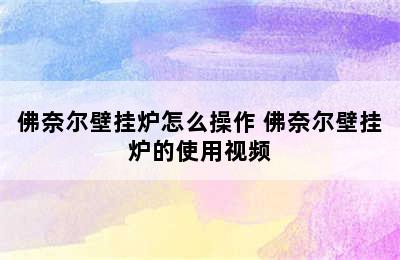 佛奈尔壁挂炉怎么操作 佛奈尔壁挂炉的使用视频